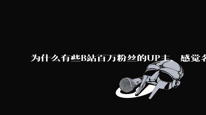 为什么有些B站百万粉丝的UP主，感觉名不副实，内容毫无营养？
