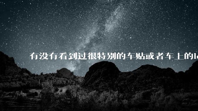 有没有看到过很特别的车贴或者车上的logo，让人看了就觉得车主很屌？