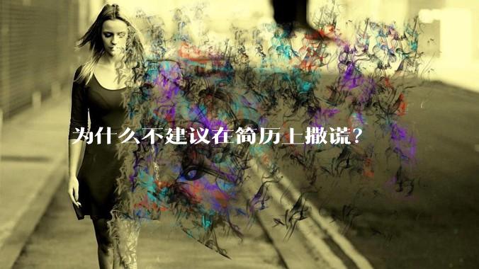 为什么不建议在简历上撒谎？