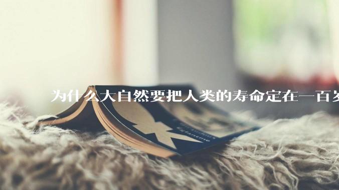 为什么大自然要把人类的寿命定在一百岁左右？