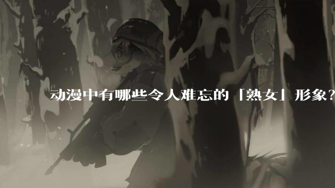 动漫中有哪些令人难忘的「熟女」形象？