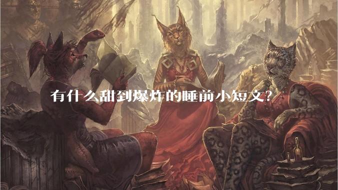 有什么甜到爆炸的睡前小短文？