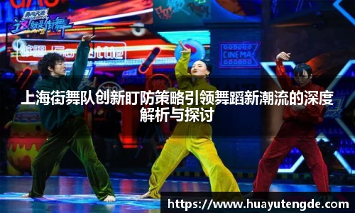 上海街舞队创新盯防策略引领舞蹈新潮流的深度解析与探讨
