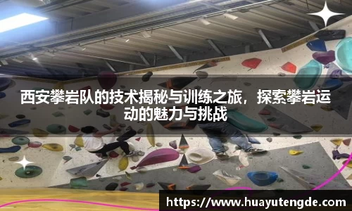 西安攀岩队的技术揭秘与训练之旅，探索攀岩运动的魅力与挑战