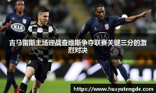 吉马雷斯主场迎战查维斯争夺联赛关键三分的激烈对决