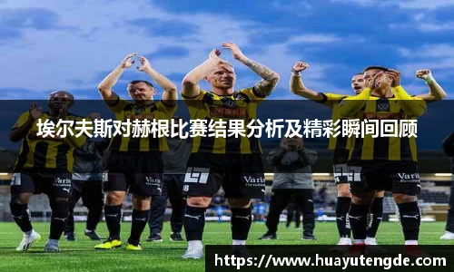 埃尔夫斯对赫根比赛结果分析及精彩瞬间回顾