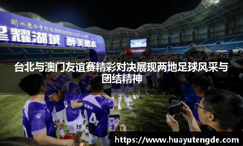 台北与澳门友谊赛精彩对决展现两地足球风采与团结精神