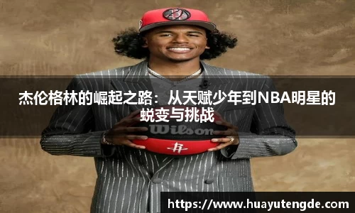 杰伦格林的崛起之路：从天赋少年到NBA明星的蜕变与挑战